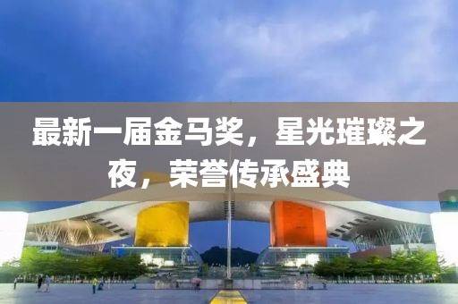 最新一屆金馬獎，星光璀璨之夜，榮譽(yù)傳承盛典