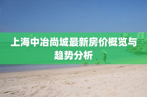 上海中冶尚城最新房?jī)r(jià)概覽與趨勢(shì)分析