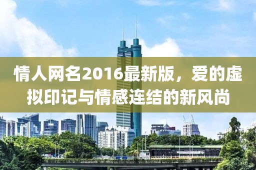 情人網(wǎng)名2016最新版，愛的虛擬印記與情感連結(jié)的新風(fēng)尚
