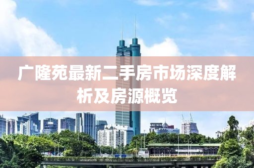 廣隆苑最新二手房市場深度解析及房源概覽