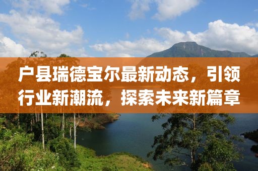 戶縣瑞德寶爾最新動(dòng)態(tài)，引領(lǐng)行業(yè)新潮流，探索未來新篇章
