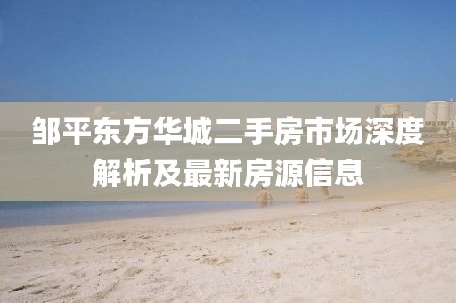 鄒平東方華城二手房市場深度解析及最新房源信息