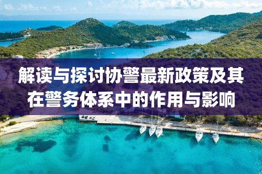 解讀與探討協(xié)警最新政策及其在警務體系中的作用與影響