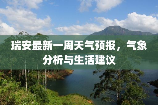 瑞安最新一周天氣預(yù)報(bào)，氣象分析與生活建議