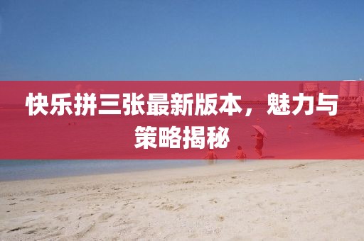 快樂拼三張最新版本，魅力與策略揭秘