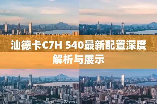 汕德卡C7H 540最新配置深度解析與展示