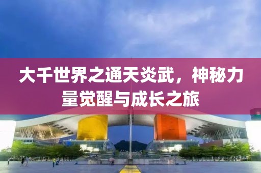 大千世界之通天炎武，神秘力量覺(jué)醒與成長(zhǎng)之旅
