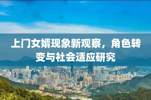 上門女婿現(xiàn)象新觀察，角色轉(zhuǎn)變與社會(huì)適應(yīng)研究