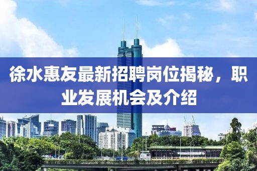 徐水惠友最新招聘崗位揭秘，職業(yè)發(fā)展機(jī)會(huì)及介紹