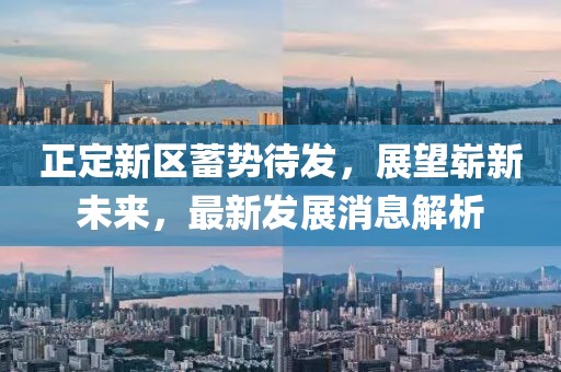 正定新區(qū)蓄勢待發(fā)，展望嶄新未來，最新發(fā)展消息解析