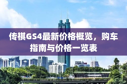 傳祺GS4最新價(jià)格概覽，購(gòu)車(chē)指南與價(jià)格一覽表