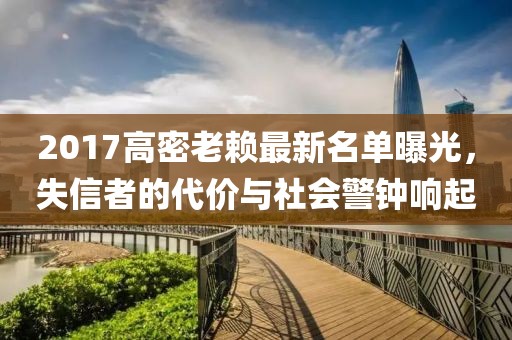 2017高密老賴最新名單曝光，失信者的代價與社會警鐘響起