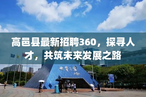 高邑縣最新招聘360，探尋人才，共筑未來發(fā)展之路
